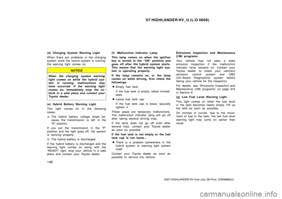 TOYOTA HIGHLANDER HYBRID 2007 XU40 / 2.G Owners Manual ’07 HIGHLANDER HV_U (L/O 0608)
148
2007 HIGHLANDER HV from July ’06 Prod. (OM48685U)
(d) Charging System Warning Light
When there are problems in the charging
system while the hybrid system is run