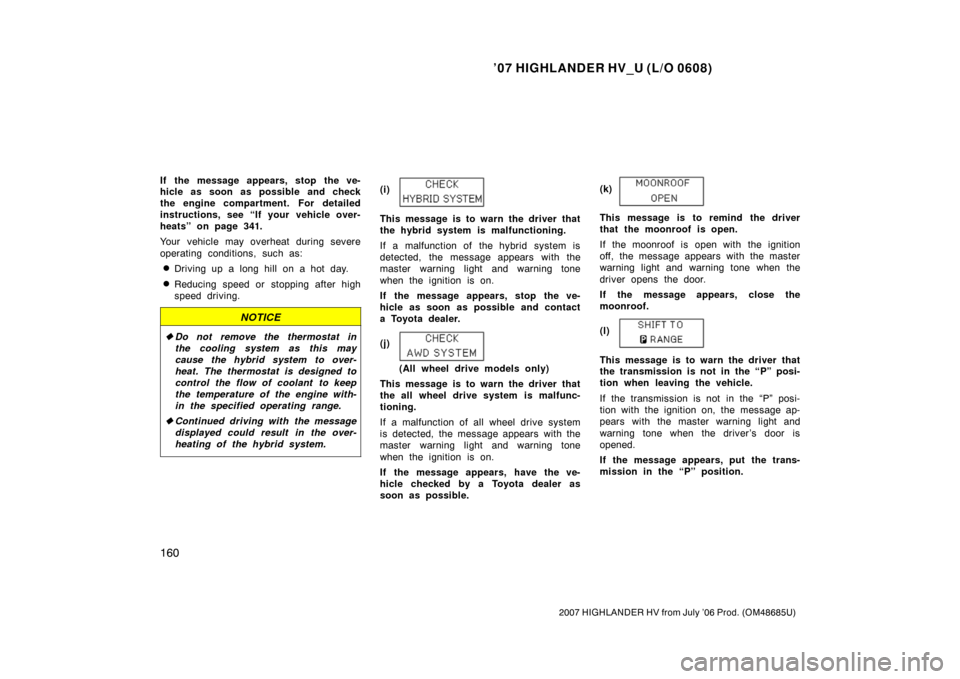 TOYOTA HIGHLANDER HYBRID 2007 XU40 / 2.G Owners Manual ’07 HIGHLANDER HV_U (L/O 0608)
160
2007 HIGHLANDER HV from July ’06 Prod. (OM48685U)
If the message appears, stop the ve-
hicle as soon as possible and check
the engine compartment. For detailed
i