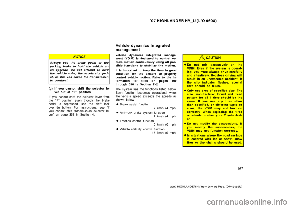 TOYOTA HIGHLANDER HYBRID 2007 XU40 / 2.G Owners Manual ’07 HIGHLANDER HV_U (L/O 0608)
167
2007 HIGHLANDER HV from July ’06 Prod. (OM48685U)
NOTICE
Always use the brake pedal  or the
parking brake to hold the vehicle on
an upgrade. Do not attempt to ho