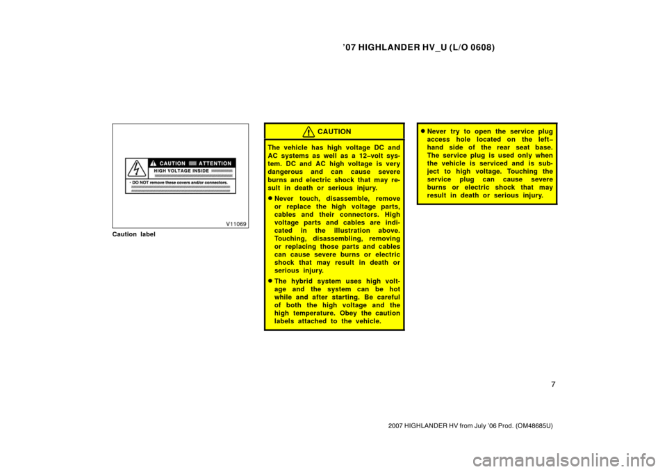 TOYOTA HIGHLANDER HYBRID 2007 XU40 / 2.G User Guide ’07 HIGHLANDER HV_U (L/O 0608)
7
2007 HIGHLANDER HV from July ’06 Prod. (OM48685U)
Caution label
CAUTION
The vehicle has high voltage DC and
AC systems as well as a 12�volt sys-
tem. DC and AC hig