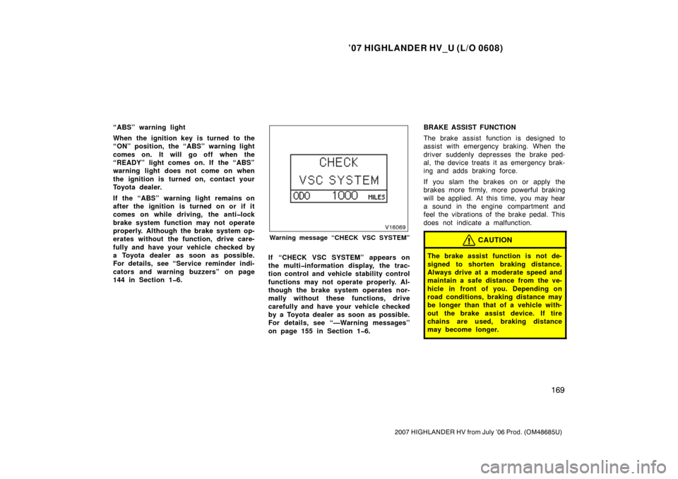 TOYOTA HIGHLANDER HYBRID 2007 XU40 / 2.G Owners Manual ’07 HIGHLANDER HV_U (L/O 0608)
169
2007 HIGHLANDER HV from July ’06 Prod. (OM48685U)
“ABS” warning light
When the ignition key is turned to the
“ON” position, the “ABS” warning light
c