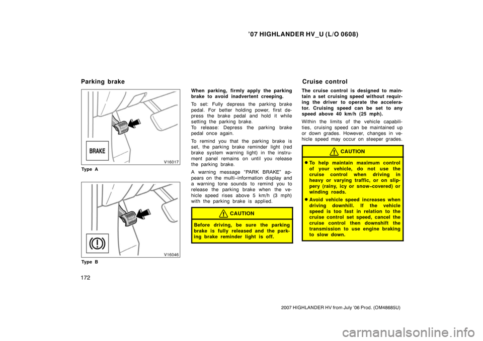 TOYOTA HIGHLANDER HYBRID 2007 XU40 / 2.G Owners Manual ’07 HIGHLANDER HV_U (L/O 0608)
172
2007 HIGHLANDER HV from July ’06 Prod. (OM48685U)
Ty p e A
Ty p e B
When parking, firmly apply the parking
brake to avoid inadvertent creeping.
To set: Fully dep
