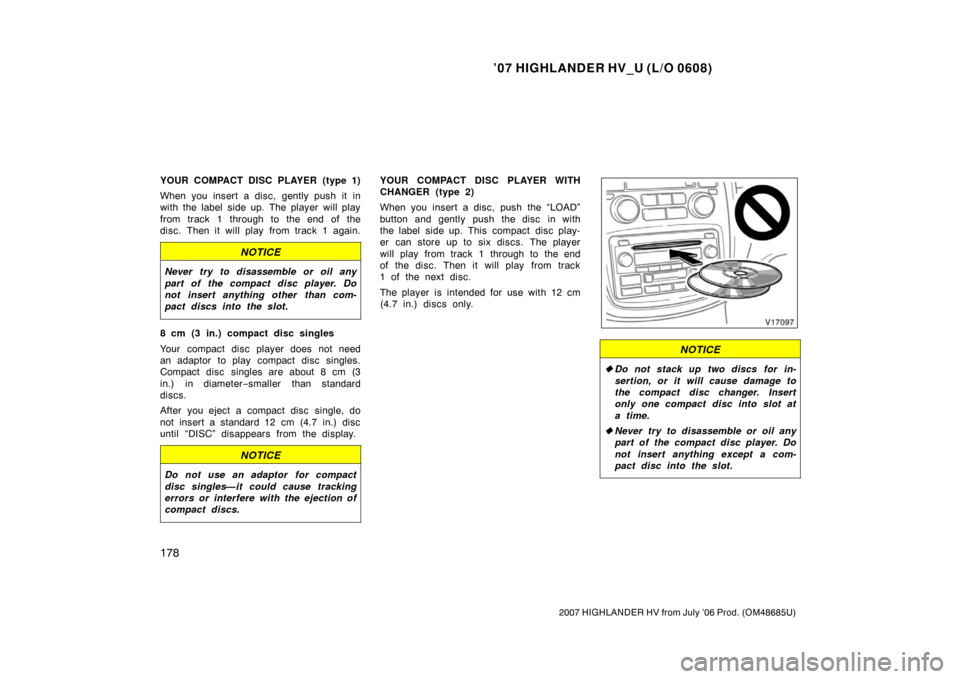 TOYOTA HIGHLANDER HYBRID 2007 XU40 / 2.G Owners Manual ’07 HIGHLANDER HV_U (L/O 0608)
178
2007 HIGHLANDER HV from July ’06 Prod. (OM48685U)
YOUR COMPACT DISC PLAYER (type 1)
When you insert a disc, gently push it in
with the label  side up. The player