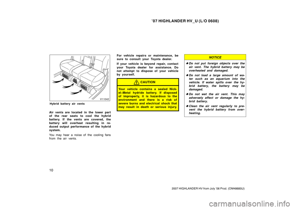 TOYOTA HIGHLANDER HYBRID 2007 XU40 / 2.G Owners Manual ’07 HIGHLANDER HV_U (L/O 0608)
10
2007 HIGHLANDER HV from July ’06 Prod. (OM48685U)
Hybrid battery air vents
Air vents are located in the lower part
of the rear seats to cool the hybrid
battery. I