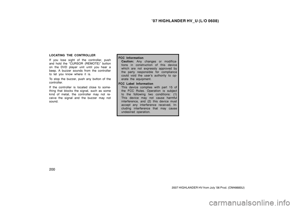 TOYOTA HIGHLANDER HYBRID 2007 XU40 / 2.G Owners Manual ’07 HIGHLANDER HV_U (L/O 0608)
200
2007 HIGHLANDER HV from July ’06 Prod. (OM48685U)
LOCATING THE CONTROLLER
If you lose sight of the controller, push
and hold the “CURSOR (REMOTE)” button
on 