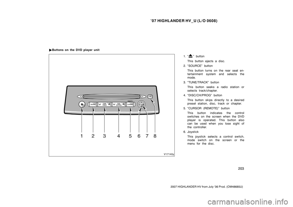 TOYOTA HIGHLANDER HYBRID 2007 XU40 / 2.G Owners Manual ’07 HIGHLANDER HV_U (L/O 0608)
203
2007 HIGHLANDER HV from July ’06 Prod. (OM48685U)
1. “” button
This button ejects a disc.
2. “SOURCE” button
This button turns on the rear seat en-
terta