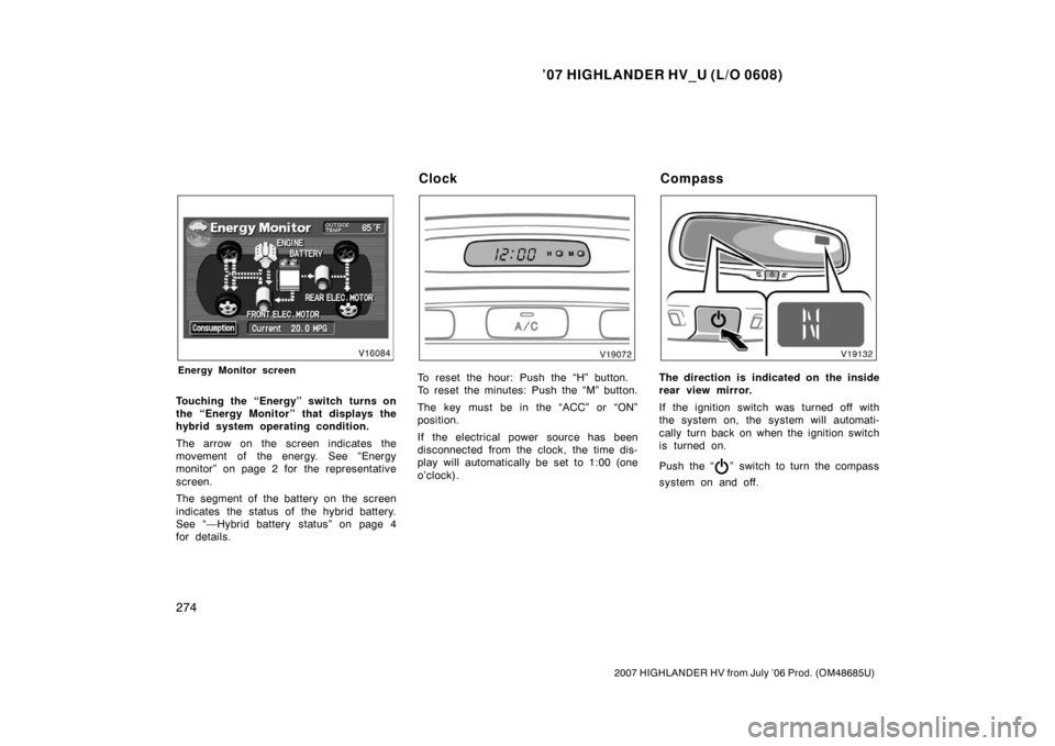 TOYOTA HIGHLANDER HYBRID 2007 XU40 / 2.G Owners Manual ’07 HIGHLANDER HV_U (L/O 0608)
274
2007 HIGHLANDER HV from July ’06 Prod. (OM48685U)
Energy Monitor screen
Touching the “Energy” switch turns on
the “Energy Monitor” that displays the
hybr TOYOTA HIGHLANDER HYBRID 2007 XU40 / 2.G Owners Manual ’07 HIGHLANDER HV_U (L/O 0608)
274
2007 HIGHLANDER HV from July ’06 Prod. (OM48685U)
Energy Monitor screen
Touching the “Energy” switch turns on
the “Energy Monitor” that displays the
hybr