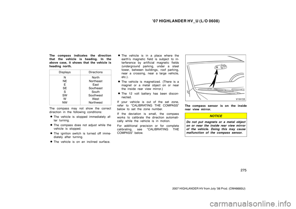 TOYOTA HIGHLANDER HYBRID 2007 XU40 / 2.G User Guide ’07 HIGHLANDER HV_U (L/O 0608)
275
2007 HIGHLANDER HV from July ’06 Prod. (OM48685U)
The compass indicates the direction
that the vehicle is heading. In the
above case, it shows that the vehicle i