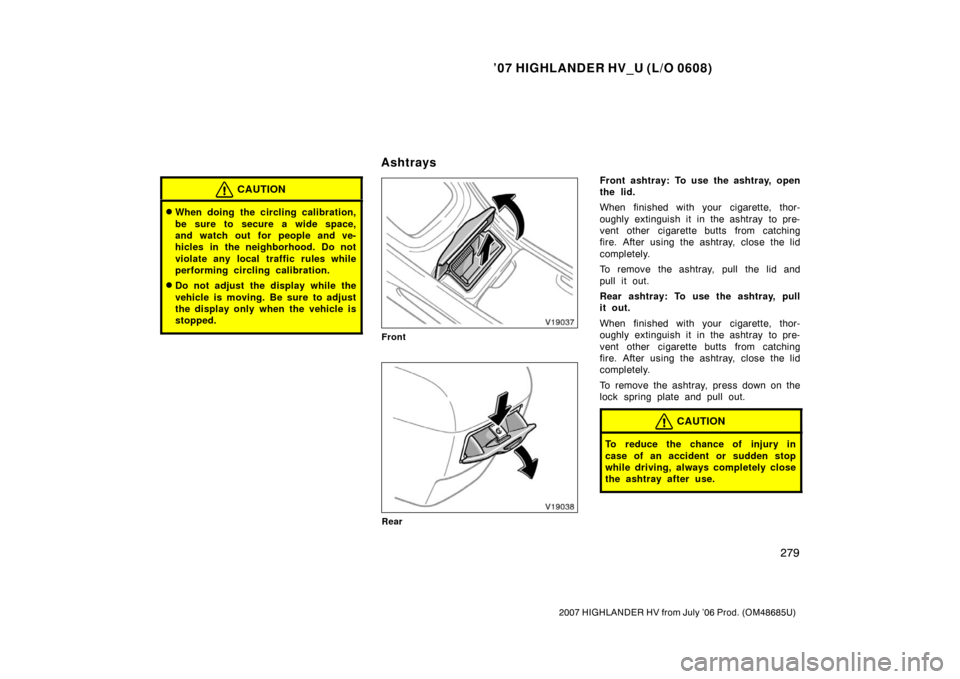 TOYOTA HIGHLANDER HYBRID 2007 XU40 / 2.G Owners Manual ’07 HIGHLANDER HV_U (L/O 0608)
279
2007 HIGHLANDER HV from July ’06 Prod. (OM48685U)
CAUTION
When doing the circling calibration,
be sure to secure a wide space,
and watch out for people and ve-
