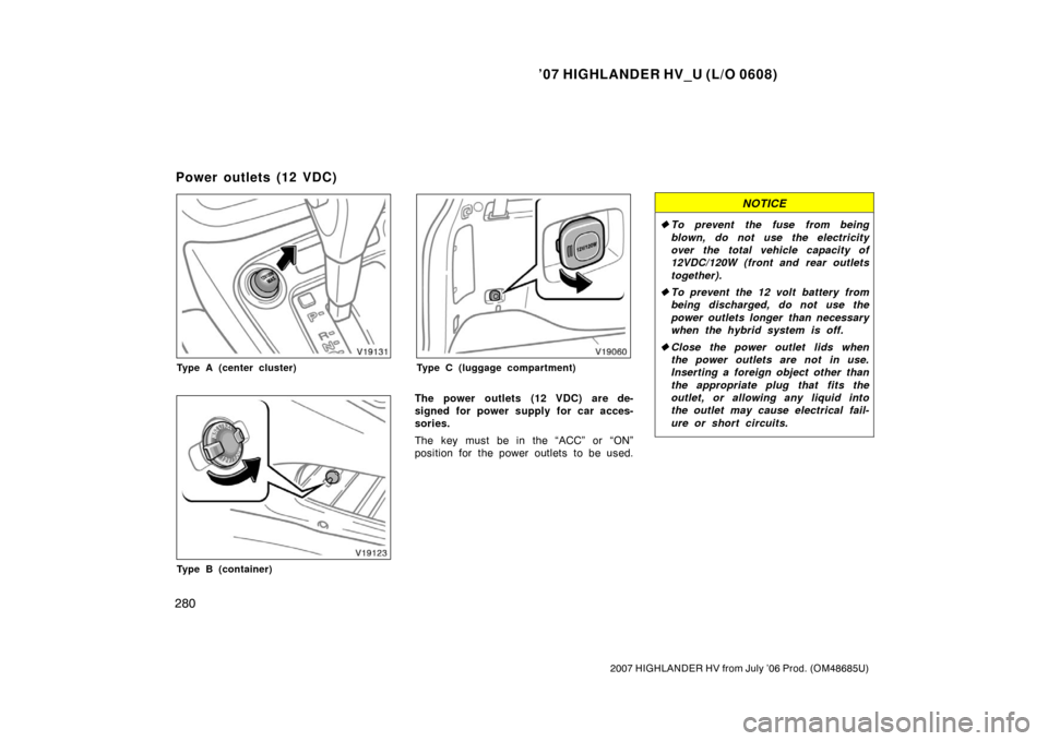 TOYOTA HIGHLANDER HYBRID 2007 XU40 / 2.G Owners Manual ’07 HIGHLANDER HV_U (L/O 0608)
280
2007 HIGHLANDER HV from July ’06 Prod. (OM48685U)
Type A (center cluster)
Type B (container)
Type C (luggage compartment)
The power outlets (12 VDC) are de-
sign