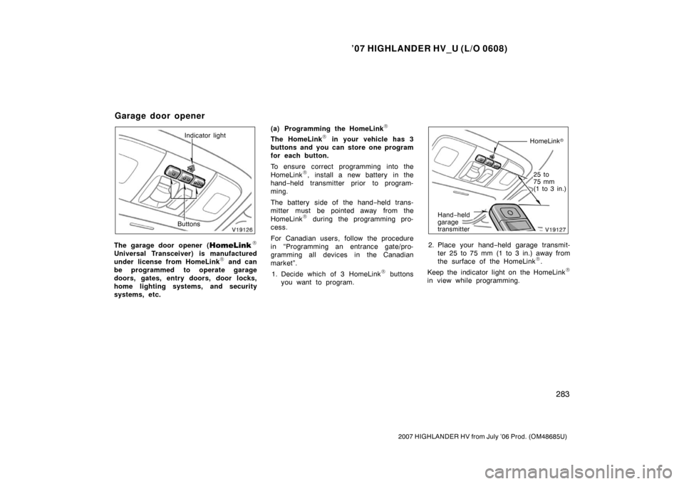 TOYOTA HIGHLANDER HYBRID 2007 XU40 / 2.G Owners Manual ’07 HIGHLANDER HV_U (L/O 0608)
283
2007 HIGHLANDER HV from July ’06 Prod. (OM48685U)
Indicator light
Buttons
The garage door opener (\b
Universal Transceiver) is manufactured
under license from Ho