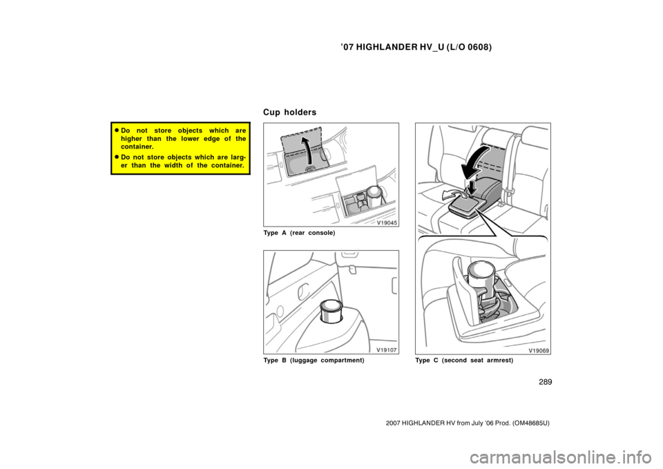 TOYOTA HIGHLANDER HYBRID 2007 XU40 / 2.G Owners Manual ’07 HIGHLANDER HV_U (L/O 0608)
289
2007 HIGHLANDER HV from July ’06 Prod. (OM48685U)
Do not store objects which are
higher than the lower edge of the
container.
Do not store objects which are la