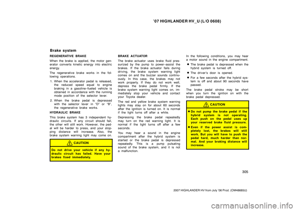 TOYOTA HIGHLANDER HYBRID 2007 XU40 / 2.G User Guide ’07 HIGHLANDER HV_U (L/O 0608)
305
2007 HIGHLANDER HV from July ’06 Prod. (OM48685U)
REGENERATIVE BRAKE
When the brake is applied, the motor gen-
erator converts kinetic energy into electric
energ