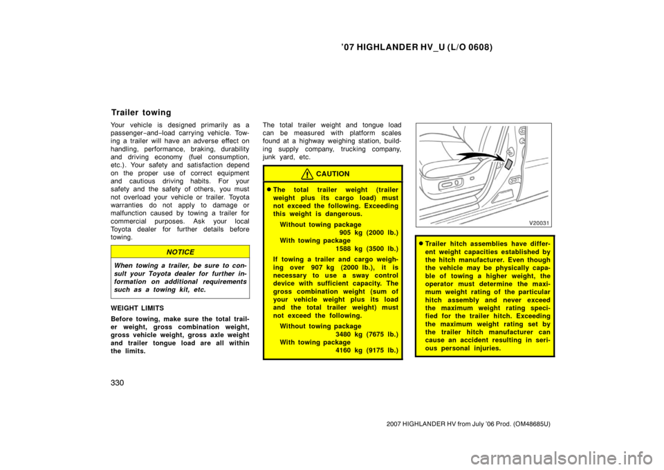 TOYOTA HIGHLANDER HYBRID 2007 XU40 / 2.G Owners Manual ’07 HIGHLANDER HV_U (L/O 0608)
330
2007 HIGHLANDER HV from July ’06 Prod. (OM48685U)
Your vehicle is designed primarily as a
passenger−and− load carrying vehicle. Tow-
ing a trailer will have 
