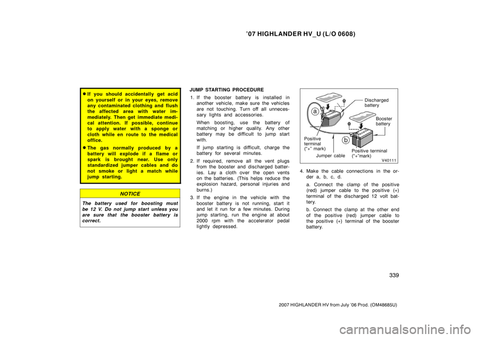 TOYOTA HIGHLANDER HYBRID 2007 XU40 / 2.G Owners Manual ’07 HIGHLANDER HV_U (L/O 0608)
339
2007 HIGHLANDER HV from July ’06 Prod. (OM48685U)
If you should accidentally get acid
on yourself or in your eyes, remove
any contaminated clothing and flush
th
