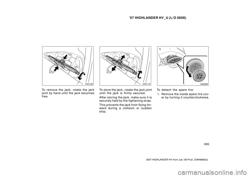 TOYOTA HIGHLANDER HYBRID 2007 XU40 / 2.G Owners Manual ’07 HIGHLANDER HV_U (L/O 0608)
345
2007 HIGHLANDER HV from July ’06 Prod. (OM48685U)
To remove the jack, rotate the jack
joint by hand until the jack becomes
free.To store the jack, ro tate the ja