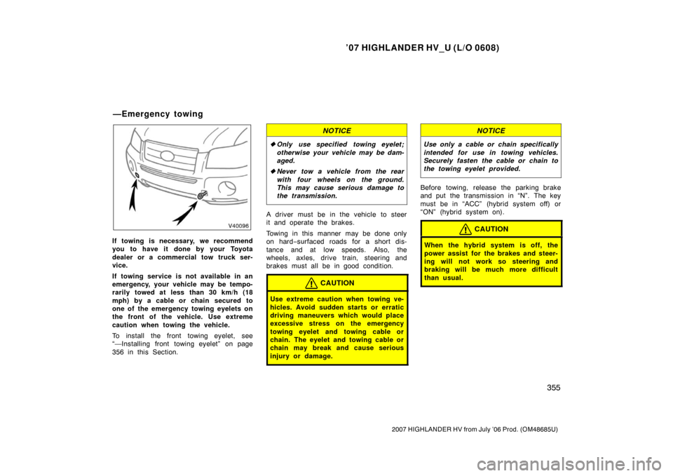 TOYOTA HIGHLANDER HYBRID 2007 XU40 / 2.G Owners Manual ’07 HIGHLANDER HV_U (L/O 0608)
355
2007 HIGHLANDER HV from July ’06 Prod. (OM48685U)
If towing is necessary, we recommend
you to have it done by your Toyota
dealer or a commercial tow truck ser-
v