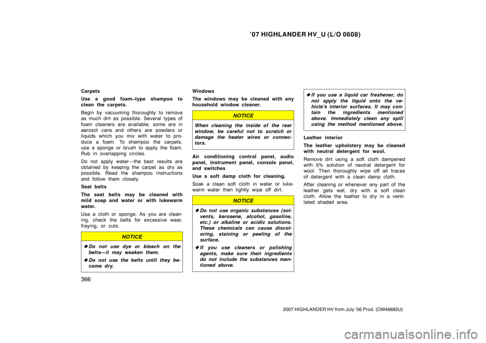 TOYOTA HIGHLANDER HYBRID 2007 XU40 / 2.G Owners Manual ’07 HIGHLANDER HV_U (L/O 0608)
366
2007 HIGHLANDER HV from July ’06 Prod. (OM48685U)
Carpets
Use a good foam�type shampoo to
clean the carpets.
Begin by vacuuming thoroughly to remove
as much dirt