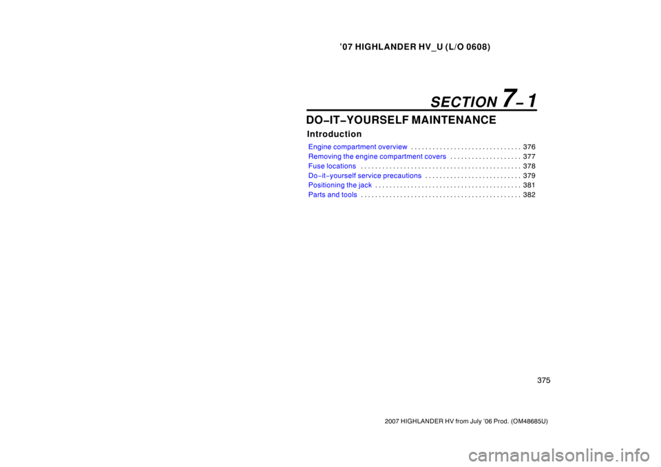 TOYOTA HIGHLANDER HYBRID 2007 XU40 / 2.G Owners Manual ’07 HIGHLANDER HV_U (L/O 0608)
375
2007 HIGHLANDER HV from July ’06 Prod. (OM48685U)
DO�IT�YOURSELF MAINTENANCE
Introduction
Engine compartment overview376
. . . . . . . . . . . . . . . . . . . . 
