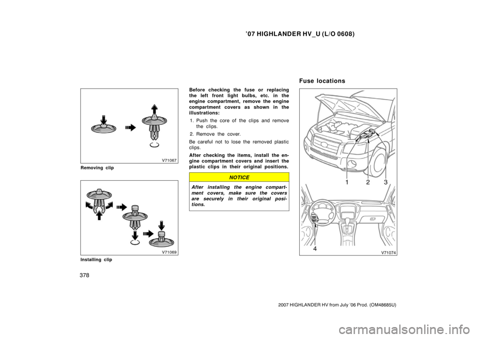 TOYOTA HIGHLANDER HYBRID 2007 XU40 / 2.G User Guide ’07 HIGHLANDER HV_U (L/O 0608)
378
2007 HIGHLANDER HV from July ’06 Prod. (OM48685U)
Removing clip
Installing clip
Before checking the fuse or replacing
the left front light bulbs, etc.  in the
en