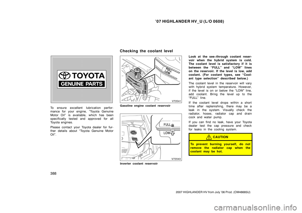 TOYOTA HIGHLANDER HYBRID 2007 XU40 / 2.G Owners Manual ’07 HIGHLANDER HV_U (L/O 0608)
388
2007 HIGHLANDER HV from July ’06 Prod. (OM48685U)
To ensure excellent  lubrication perfor-
mance for your engine, “Toyota Genuine
Motor Oil” is available, wh