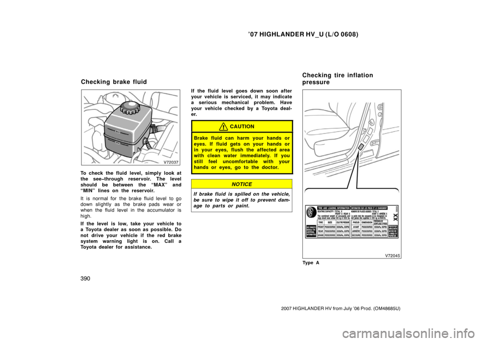 TOYOTA HIGHLANDER HYBRID 2007 XU40 / 2.G User Guide ’07 HIGHLANDER HV_U (L/O 0608)
390
2007 HIGHLANDER HV from July ’06 Prod. (OM48685U)
To check the fluid level, simply look at
the see�through reservoir. The level
should be between the “MAX” a