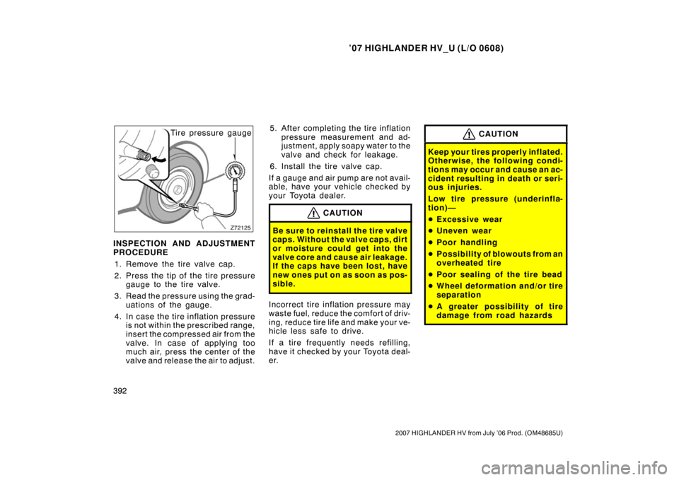 TOYOTA HIGHLANDER HYBRID 2007 XU40 / 2.G User Guide ’07 HIGHLANDER HV_U (L/O 0608)
392
2007 HIGHLANDER HV from July ’06 Prod. (OM48685U)
Tire pressure gauge
INSPECTION AND ADJUSTMENT
PROCEDURE 1. Remove the tire valve cap.
2. Press the tip of the t