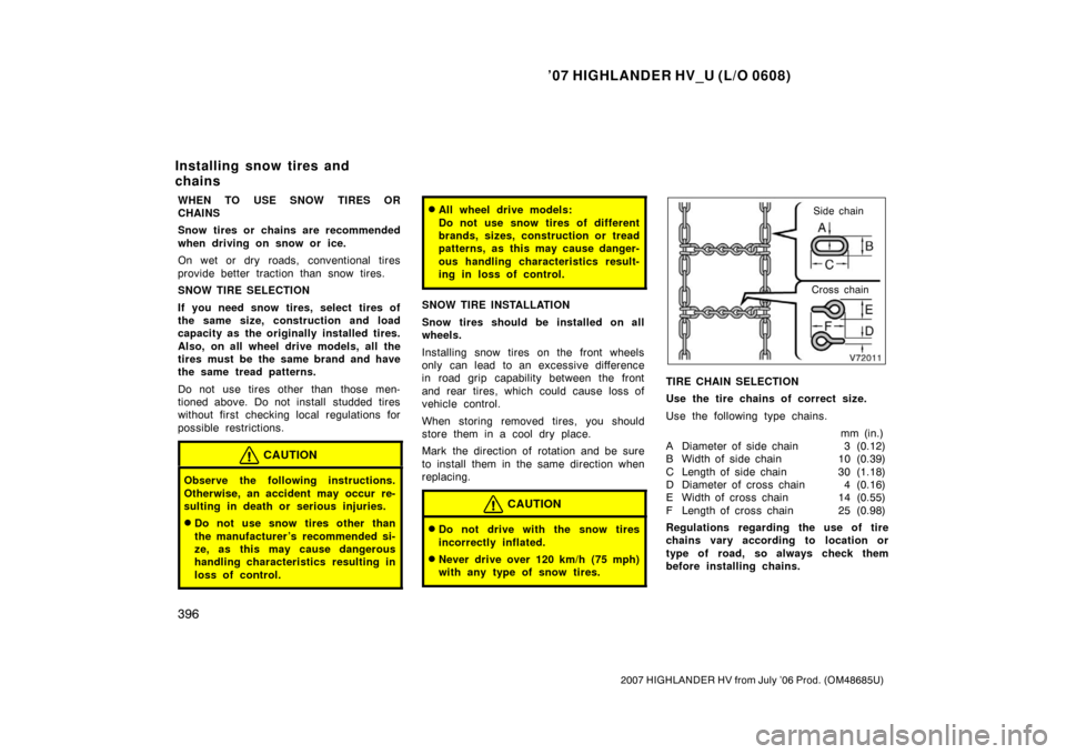 TOYOTA HIGHLANDER HYBRID 2007 XU40 / 2.G User Guide ’07 HIGHLANDER HV_U (L/O 0608)
396
2007 HIGHLANDER HV from July ’06 Prod. (OM48685U)
WHEN TO USE SNOW TIRES OR
CHAINS
Snow tires or chains are recommended
when driving on snow or ice.
On wet or dr