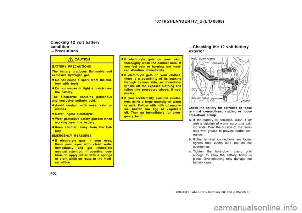 TOYOTA HIGHLANDER HYBRID 2007 XU40 / 2.G Owners Manual ’07 HIGHLANDER HV_U (L/O 0608)
400
2007 HIGHLANDER HV from July ’06 Prod. (OM48685U)
CAUTION
BATTERY PRECAUTIONS
The battery produces flammable and
explosive hydrogen gas.
Do not cause a spark fr