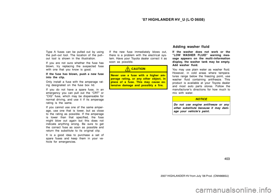 TOYOTA HIGHLANDER HYBRID 2007 XU40 / 2.G Owners Manual ’07 HIGHLANDER HV_U (L/O 0608)
403
2007 HIGHLANDER HV from July ’06 Prod. (OM48685U)
Type A fuses can be pulled out by using
the pull−out tool. The location of the pull −
out tool is shown in TOYOTA HIGHLANDER HYBRID 2007 XU40 / 2.G Owners Manual ’07 HIGHLANDER HV_U (L/O 0608)
403
2007 HIGHLANDER HV from July ’06 Prod. (OM48685U)
Type A fuses can be pulled out by using
the pull−out tool. The location of the pull −
out tool is shown in