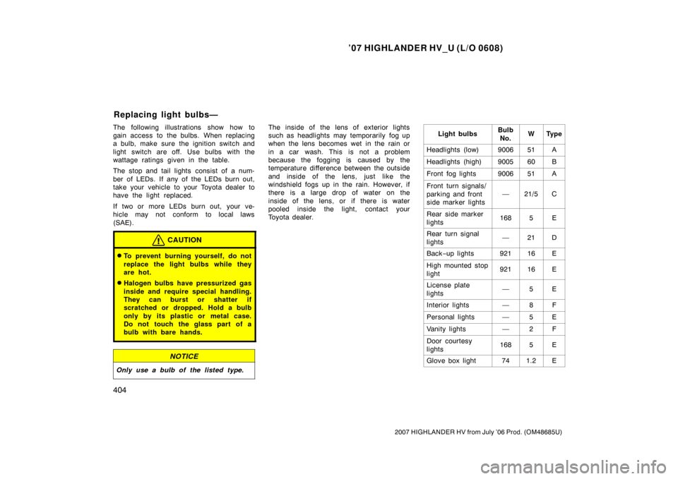 TOYOTA HIGHLANDER HYBRID 2007 XU40 / 2.G Owners Manual ’07 HIGHLANDER HV_U (L/O 0608)
404
2007 HIGHLANDER HV from July ’06 Prod. (OM48685U)
The following illustrations show how to
gain access to the bulbs. When replacing
a bulb, make sure the ignition