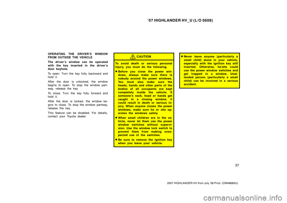 TOYOTA HIGHLANDER HYBRID 2007 XU40 / 2.G Service Manual ’07 HIGHLANDER HV_U (L/O 0608)
37
2007 HIGHLANDER HV from July ’06 Prod. (OM48685U)
OPERATING THE DRIVER’S WINDOW
FROM OUTSIDE THE VEHICLE
The driver ’s window can be operated
with the key ins