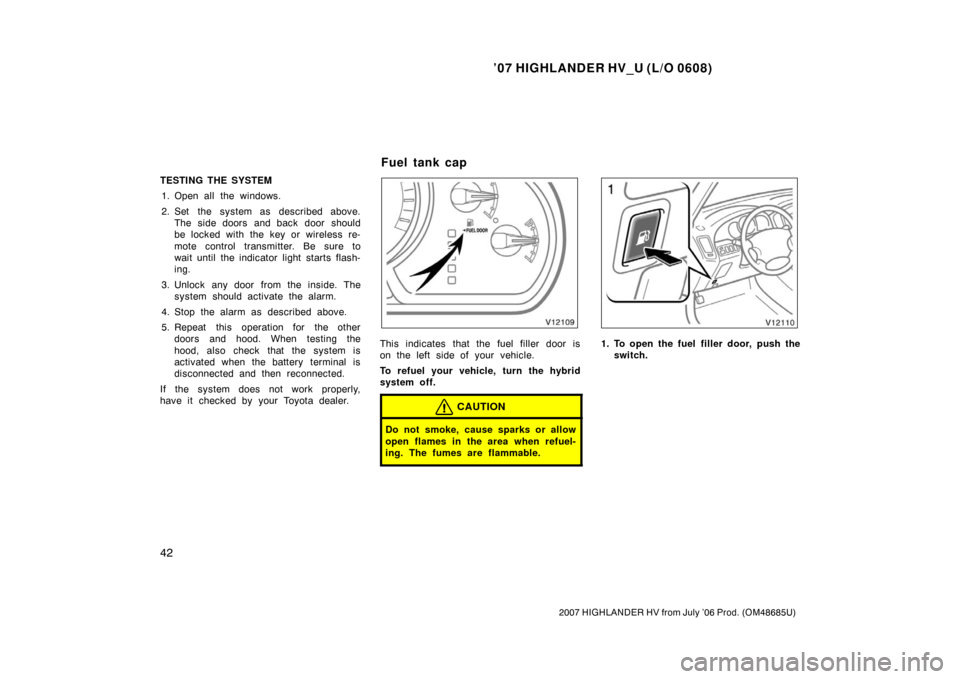 TOYOTA HIGHLANDER HYBRID 2007 XU40 / 2.G Owners Manual ’07 HIGHLANDER HV_U (L/O 0608)
42
2007 HIGHLANDER HV from July ’06 Prod. (OM48685U)
TESTING THE SYSTEM1. Open all the windows.
2. Set the system as described above. The side doors and back door sh