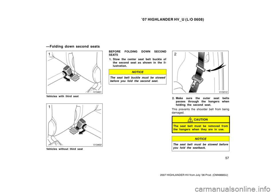 TOYOTA HIGHLANDER HYBRID 2007 XU40 / 2.G Repair Manual ’07 HIGHLANDER HV_U (L/O 0608)
57
2007 HIGHLANDER HV from July ’06 Prod. (OM48685U)
Vehicles with third seat
Vehicles without third seat
BEFORE FOLDING DOWN SECOND
SEATS1. Stow the center seat bel