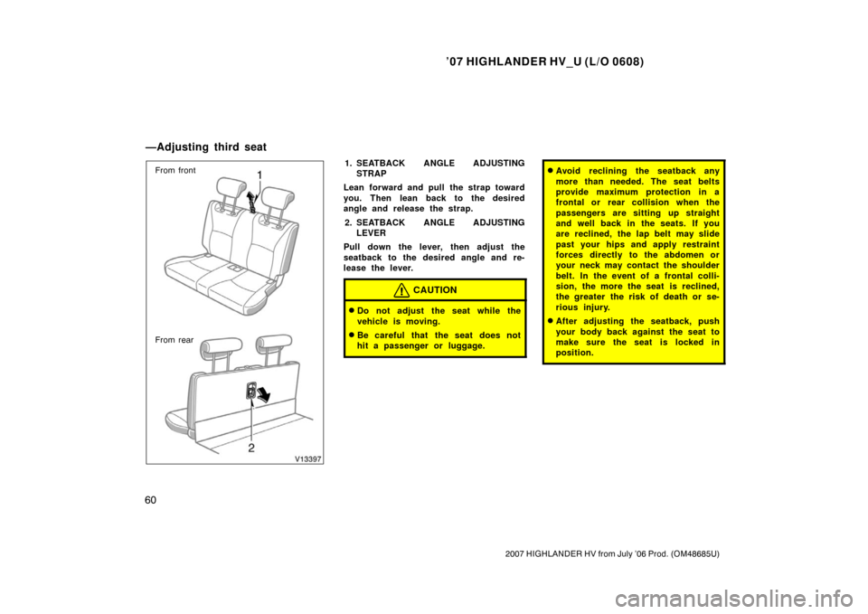 TOYOTA HIGHLANDER HYBRID 2007 XU40 / 2.G Owners Manual ’07 HIGHLANDER HV_U (L/O 0608)
60
2007 HIGHLANDER HV from July ’06 Prod. (OM48685U)
From front
From rear1. SEATBACK ANGLE ADJUSTINGSTRAP
Lean forward and pull the strap toward
you. Then lean back 