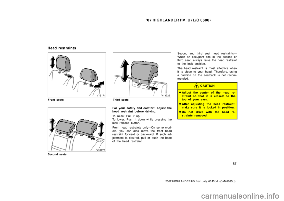 TOYOTA HIGHLANDER HYBRID 2007 XU40 / 2.G Manual PDF ’07 HIGHLANDER HV_U (L/O 0608)
67
2007 HIGHLANDER HV from July ’06 Prod. (OM48685U)
Front seats
Second seats
Third seats
For your safety and comfort, adjust the
head restraint before driving.
To r