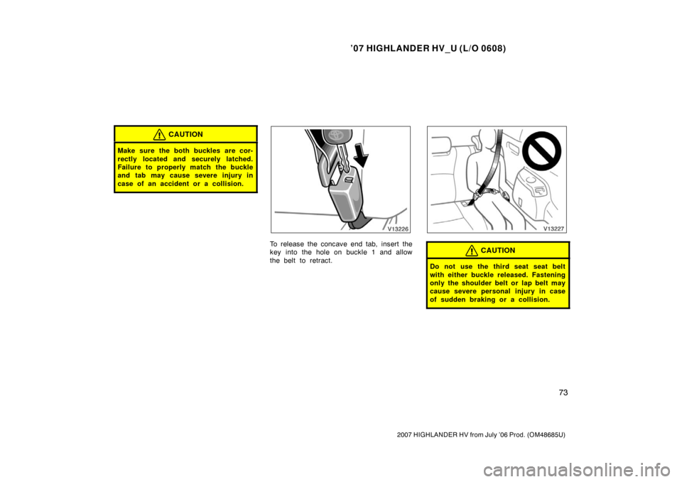 TOYOTA HIGHLANDER HYBRID 2007 XU40 / 2.G Manual Online ’07 HIGHLANDER HV_U (L/O 0608)
73
2007 HIGHLANDER HV from July ’06 Prod. (OM48685U)
CAUTION
Make sure the both buckles are cor-
rectly located and securely latched.
Failure to properly match the b