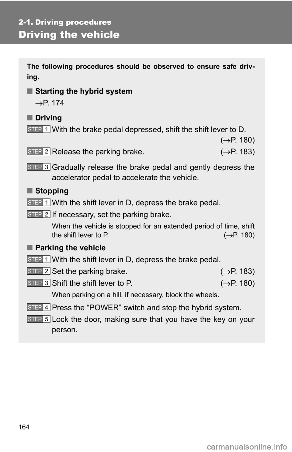 TOYOTA HIGHLANDER HYBRID 2008 XU40 / 2.G Owners Manual 164
2-1. Driving procedures
Driving the vehicle
The following procedures should be observed to ensure safe driv-
ing.
■ Starting the hybrid system
P. 174
■ Driving
With the brake pedal depresse