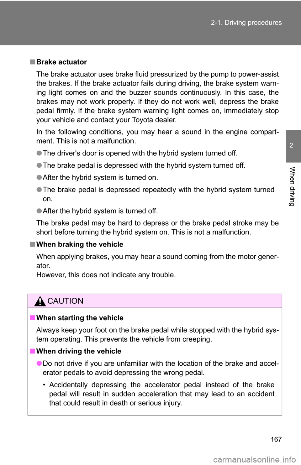 TOYOTA HIGHLANDER HYBRID 2008 XU40 / 2.G Owners Manual 167
2-1. Driving procedures
2
When driving
■
Brake actuator
The brake actuator uses brake fluid pressurized by the pump to power-assist
the brakes. If the brake actuator fails during driving, the br