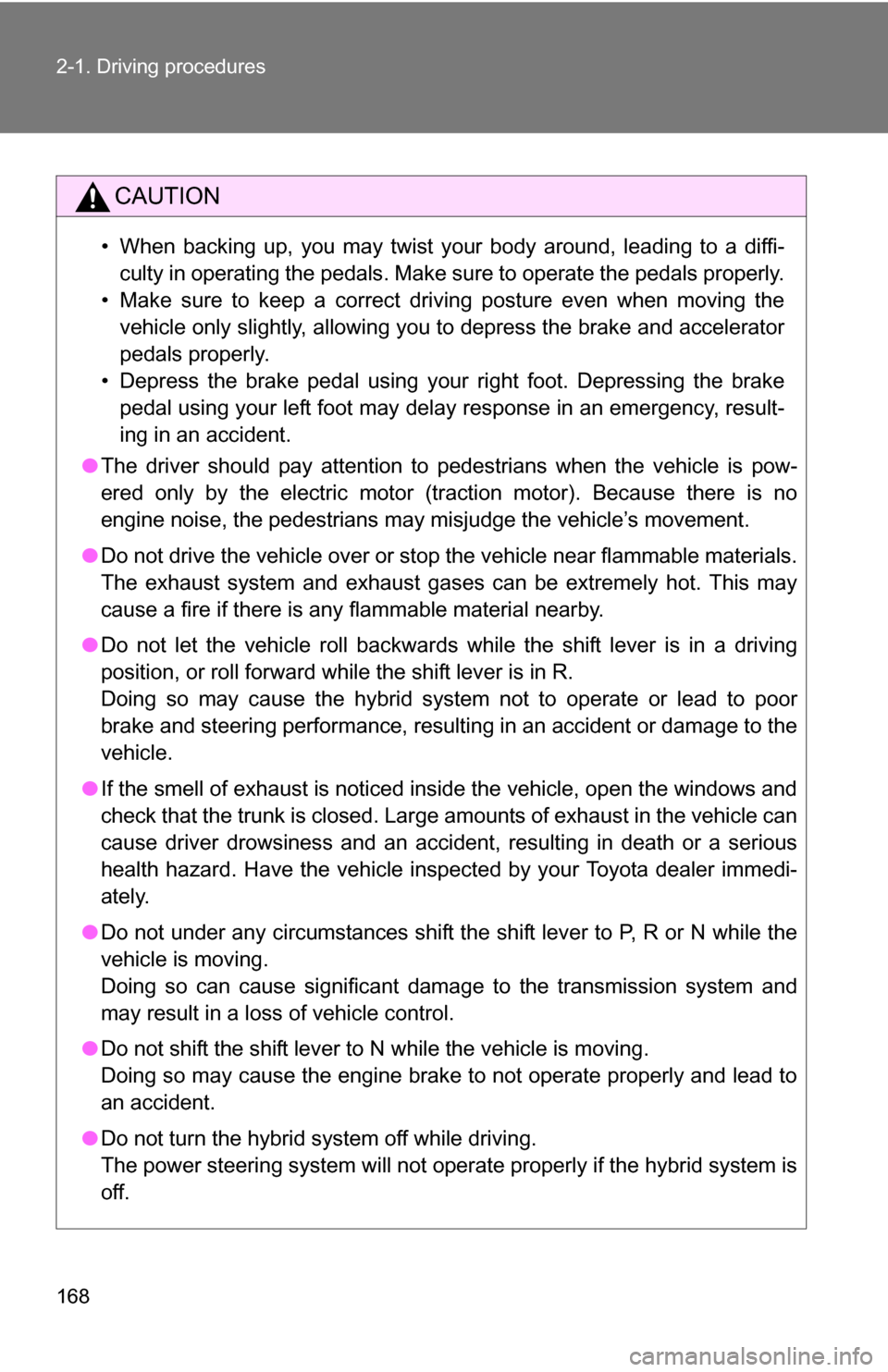 TOYOTA HIGHLANDER HYBRID 2008 XU40 / 2.G Owners Manual 168 2-1. Driving procedures
CAUTION
• When backing up, you may twist your body around, leading to a diffi-culty in operating the pedals. Make sure to operate the pedals properly.
• Make sure to ke