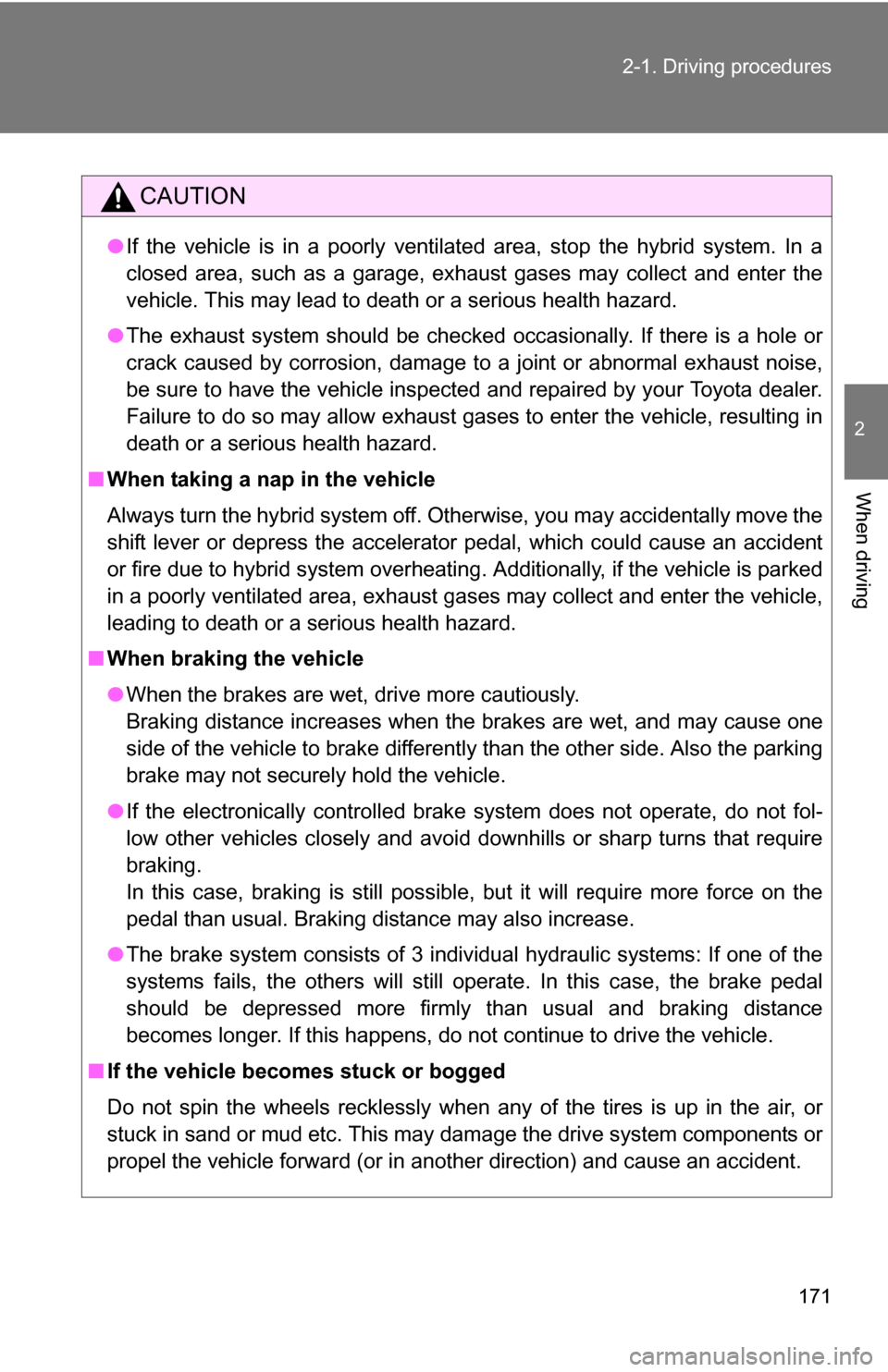 TOYOTA HIGHLANDER HYBRID 2008 XU40 / 2.G Owners Manual 171
2-1. Driving procedures
2
When driving
CAUTION
●
If the vehicle is in a poorly ventilated area, stop the hybrid system. In a
closed area, such as a garage, exhaust gases may collect and enter th