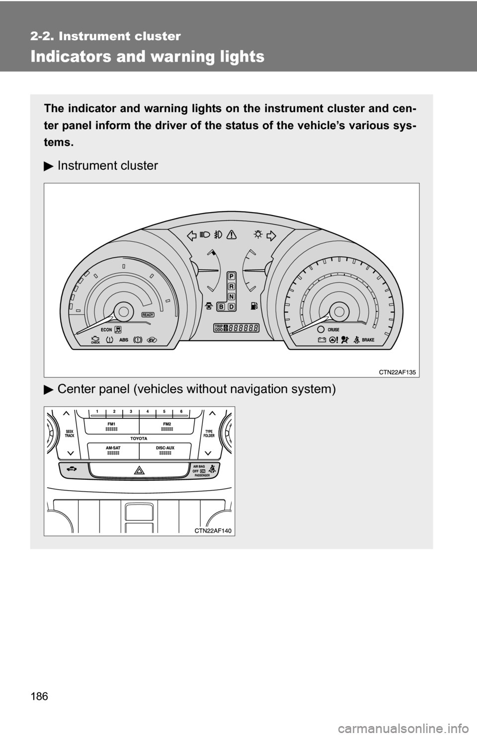 TOYOTA HIGHLANDER HYBRID 2008 XU40 / 2.G Owners Manual 186
2-2. Instrument cluster
Indicators and war ning lights
The indicator and warning lights on the instrument cluster and cen-
ter panel inform the driver of the  status of the vehicle’s various sys