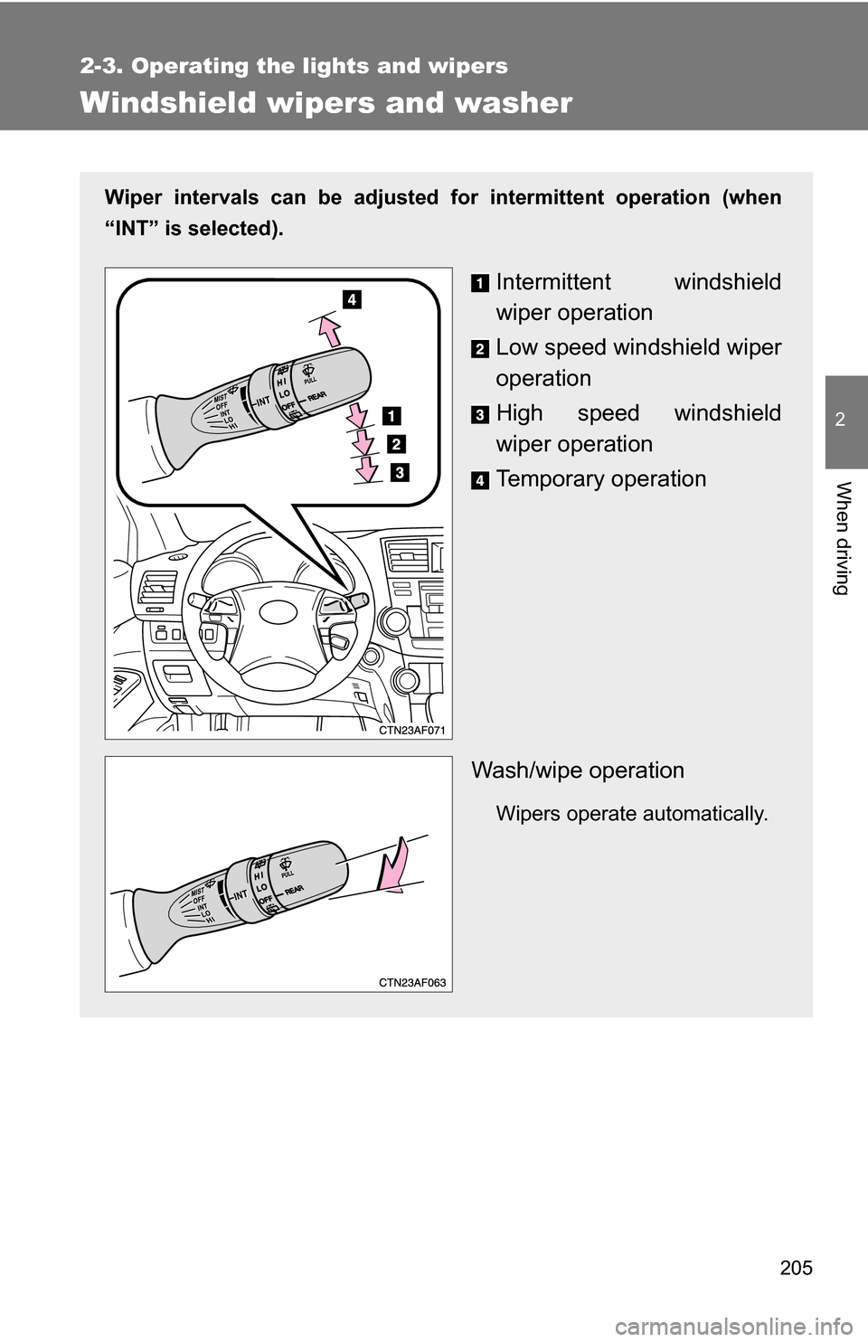 TOYOTA HIGHLANDER HYBRID 2008 XU40 / 2.G Owners Manual 205
2-3. Operating the lights and wipers
2
When driving
Windshield wipers and washer
Wiper intervals can be adjusted for intermittent operation (when
“INT” is selected).
Intermittent windshield
wi