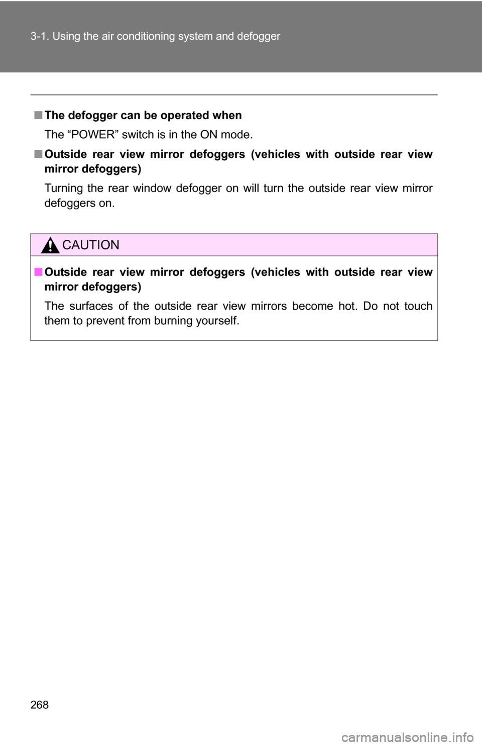 TOYOTA HIGHLANDER HYBRID 2008 XU40 / 2.G Owners Manual 268 3-1. Using the air conditioning system and defogger
■The defogger can  be operated when
The “POWER” switch is in the ON mode.
■ Outside rear view mirror defoggers  (vehicles with outside r
