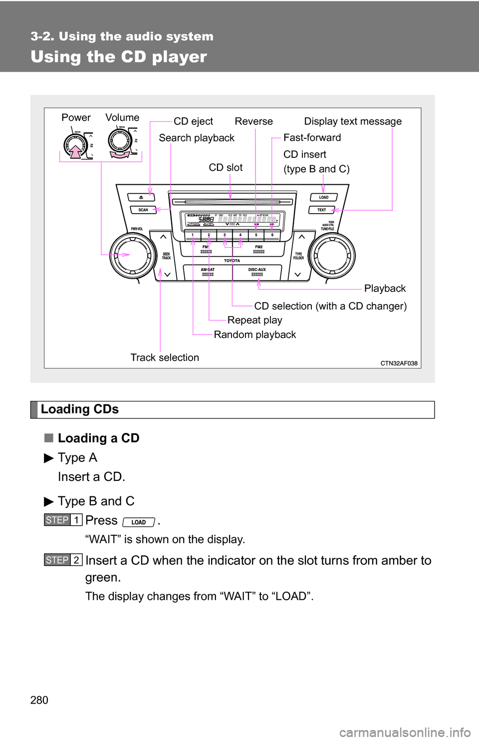 TOYOTA HIGHLANDER HYBRID 2008 XU40 / 2.G Service Manual 280
3-2. Using the audio system
Using the CD player
Loading CDs■ Loading a CD
Type A
Insert a CD.
Type B and C
Press .
“WAIT” is shown on the display.
Insert a CD when the indicator on the slot TOYOTA HIGHLANDER HYBRID 2008 XU40 / 2.G Service Manual 280
3-2. Using the audio system
Using the CD player
Loading CDs■ Loading a CD
Type A
Insert a CD.
Type B and C
Press .
“WAIT” is shown on the display.
Insert a CD when the indicator on the slot