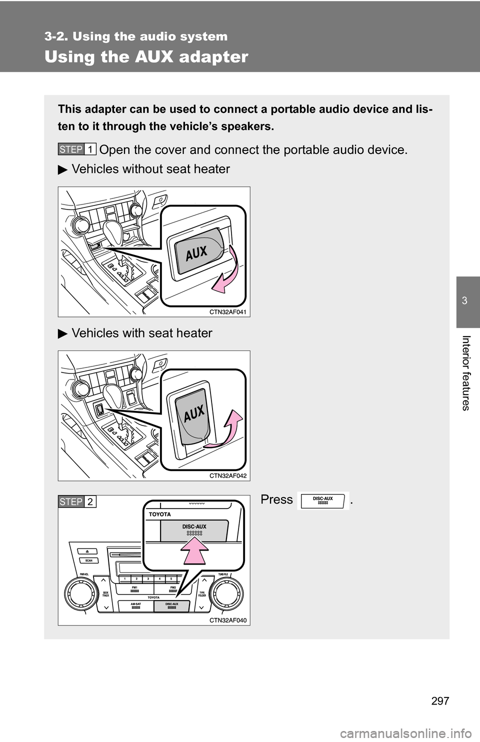 TOYOTA HIGHLANDER HYBRID 2008 XU40 / 2.G Owners Manual 297
3-2. Using the audio system
3
Interior features
Using the AUX adapter
This adapter can be used to connect a portable audio device and lis-
ten to it through the vehicle’s speakers.
Open the cove