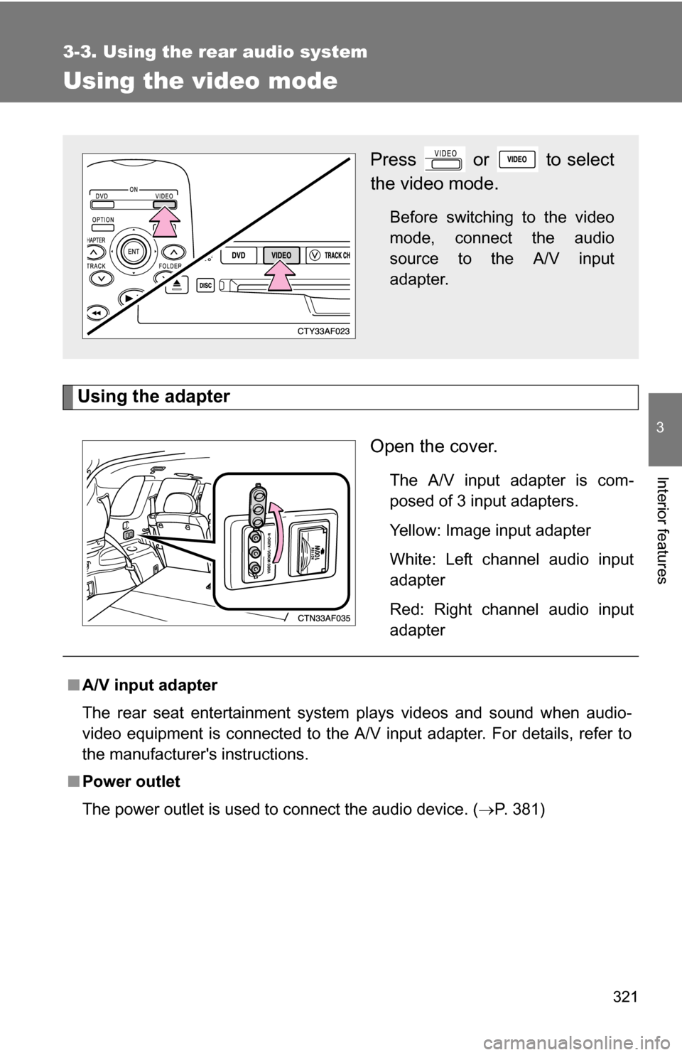 TOYOTA HIGHLANDER HYBRID 2008 XU40 / 2.G Owners Manual 321
3-3. Using the rear audio system
3
Interior features
Using the video mode
Using the adapterOpen the cover.
The A/V input adapter is com-
posed of 3 input adapters.
Yellow: Image input adapter
Whit