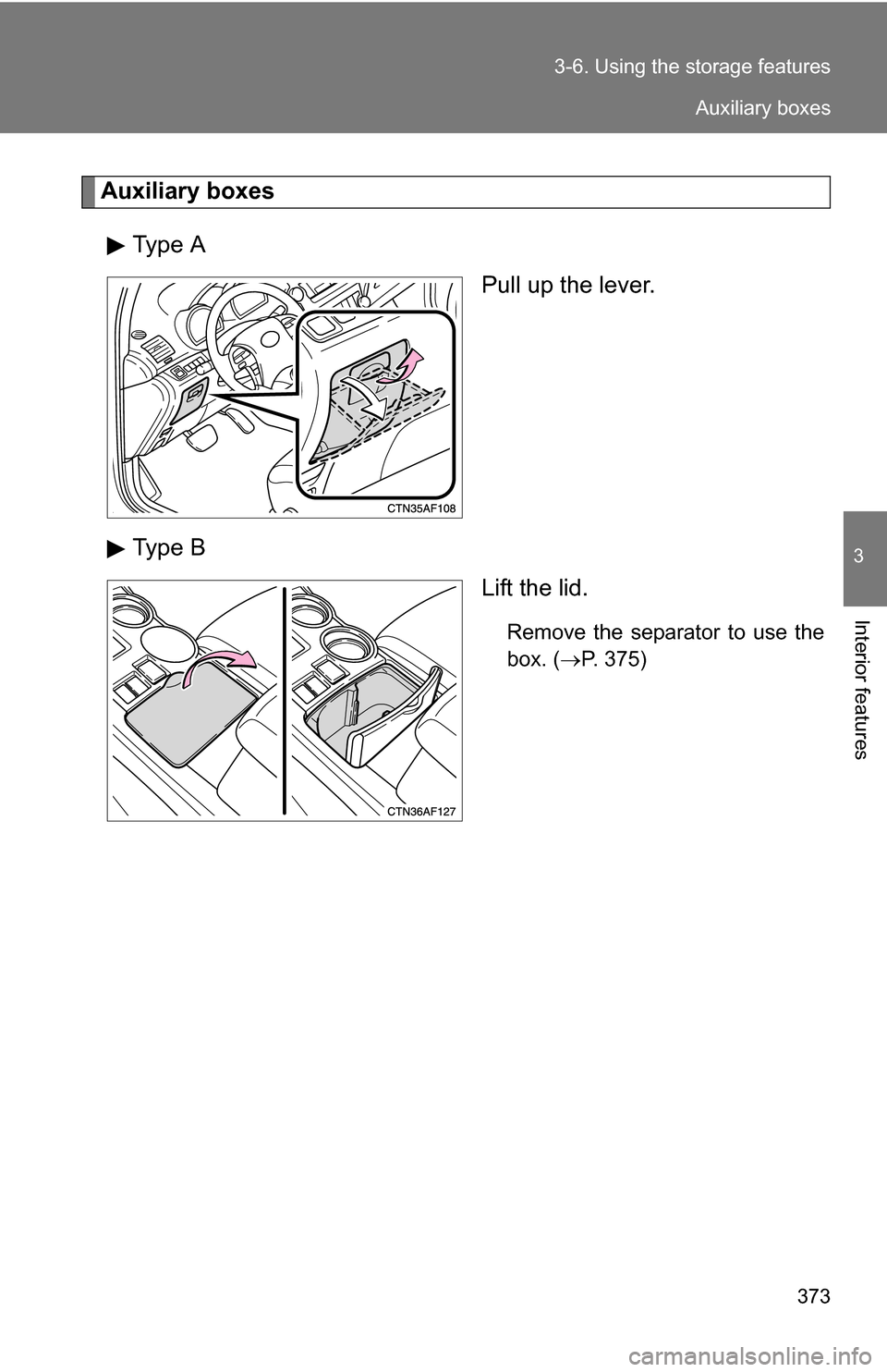 TOYOTA HIGHLANDER HYBRID 2008 XU40 / 2.G Owners Manual 373
3-6. Using the 
storage features
3
Interior features
Auxiliary boxes
Type A Pull up the lever.
Type B Lift the lid.
Remove the separator to use the
box. (P. 375)
Auxiliary boxes 