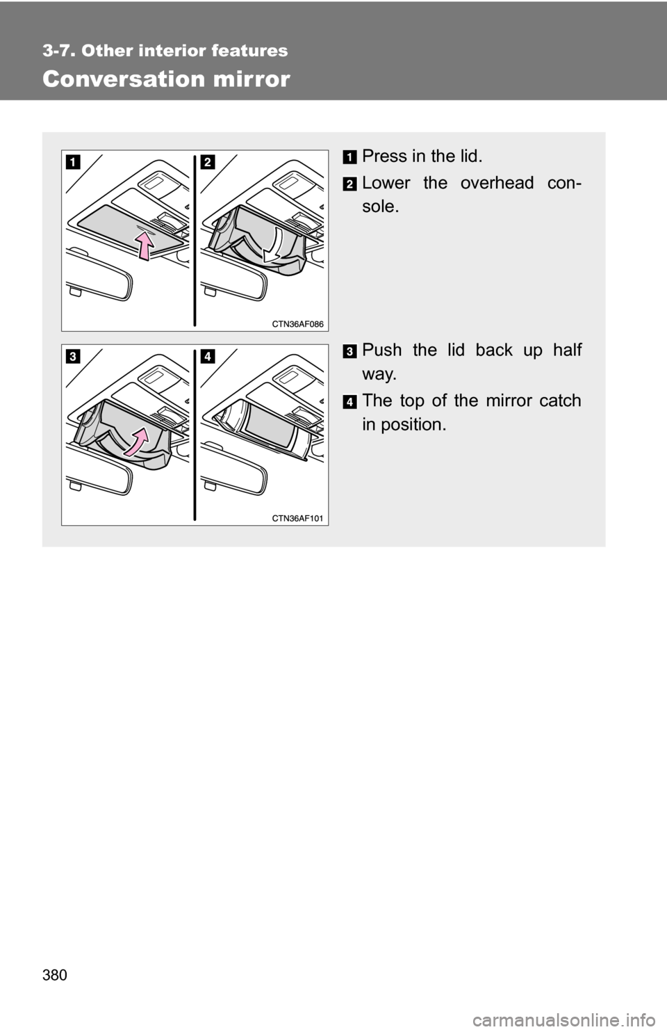 TOYOTA HIGHLANDER HYBRID 2008 XU40 / 2.G Owners Manual 380
3-7. Other interior features
Conversation mirror
Press in the lid.
Lower the overhead con-
sole.
Push the lid back up half
way.
The top of the mirror catch
in position. 