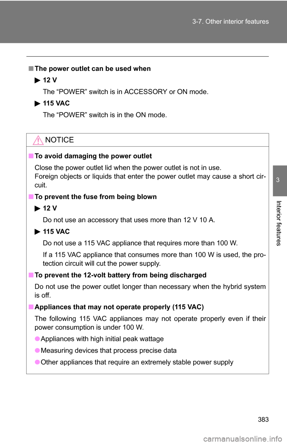 TOYOTA HIGHLANDER HYBRID 2008 XU40 / 2.G Owners Manual 383
3-7. Other interior features
3
Interior features
■
The power outlet can be used when
12 V
The “POWER” switch is in ACCESSORY or ON mode.
115 VAC
The “POWER” switch is in the ON mode.
NOT
